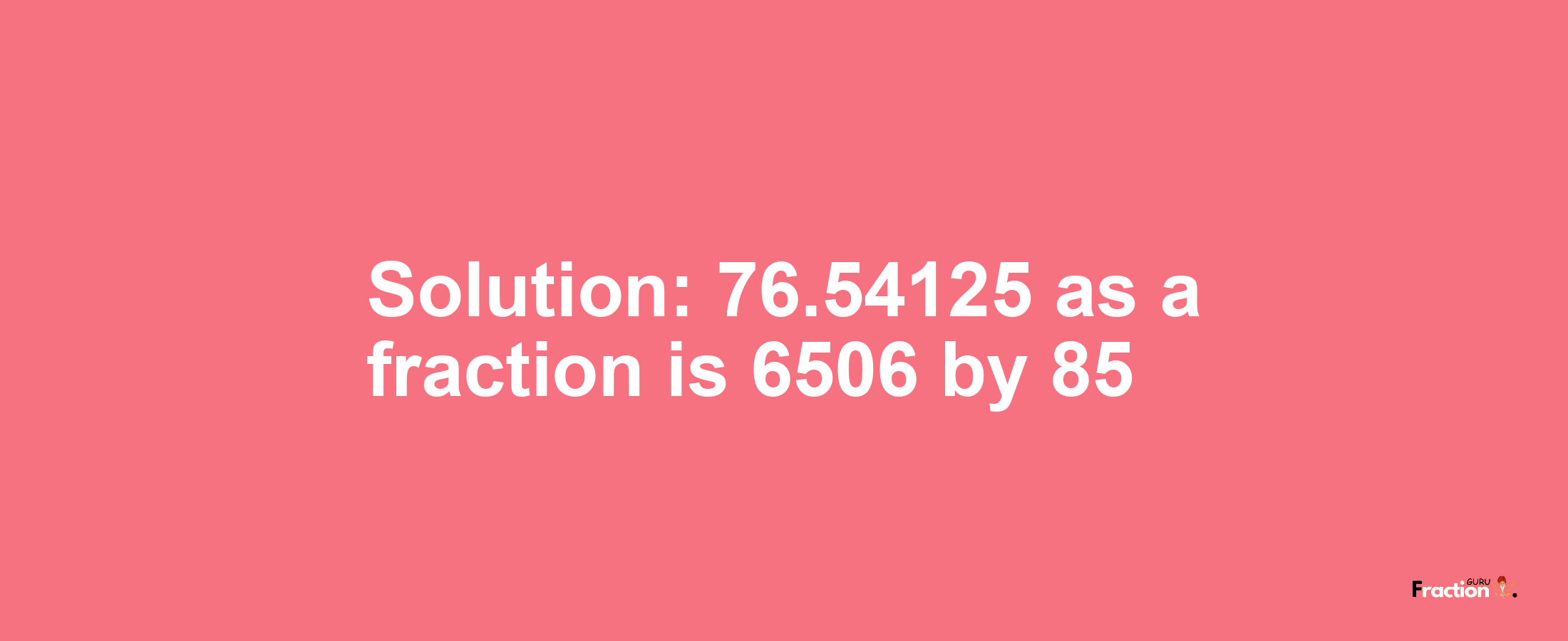 Solution:76.54125 as a fraction is 6506/85